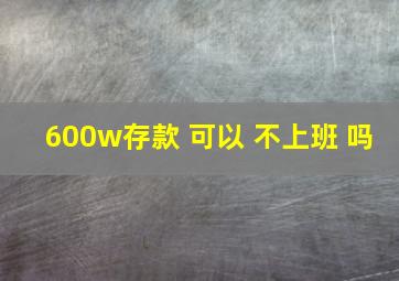 600w存款 可以 不上班 吗